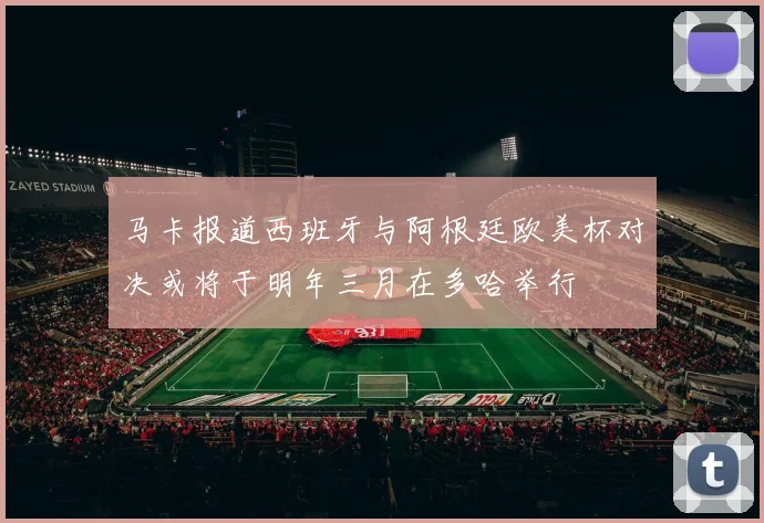 马卡报道西班牙与阿根廷欧美杯对决或将于明年三月在多哈举行