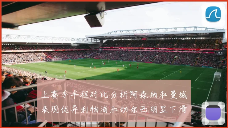 上赛季半程对比分析阿森纳和曼城表现优异利物浦和切尔西明显下滑