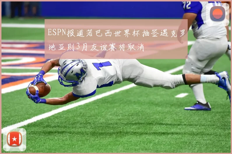 ESPN报道若巴西世界杯抽签遇克罗地亚则3月友谊赛将取消