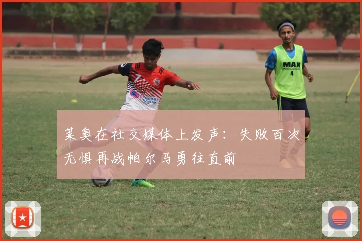 莱奥在社交媒体上发声：失败百次无惧再战帕尔马勇往直前