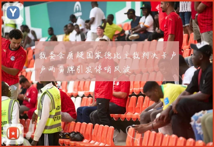 裁委会质疑国家德比主裁判决卡卢卢两黄牌引发停哨风波