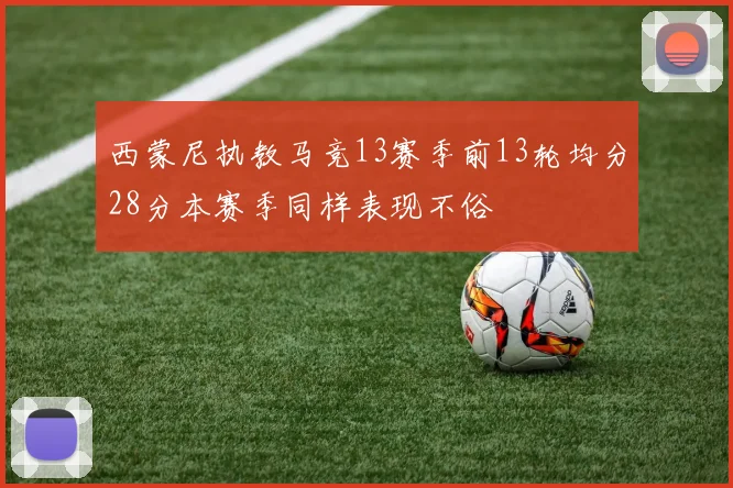 西蒙尼执教马竞13赛季前13轮均分28分本赛季同样表现不俗