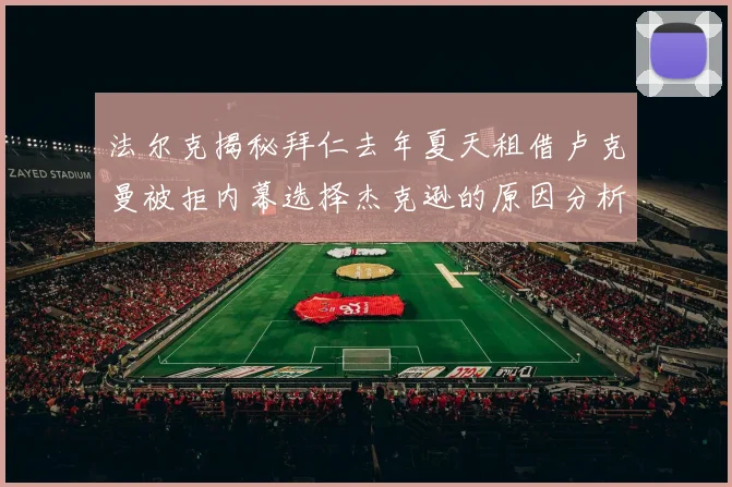 法尔克揭秘拜仁去年夏天租借卢克曼被拒内幕选择杰克逊的原因分析