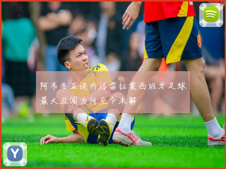阿韦洛亚谈内格雷拉案西班牙足球最大丑闻为何至今未解