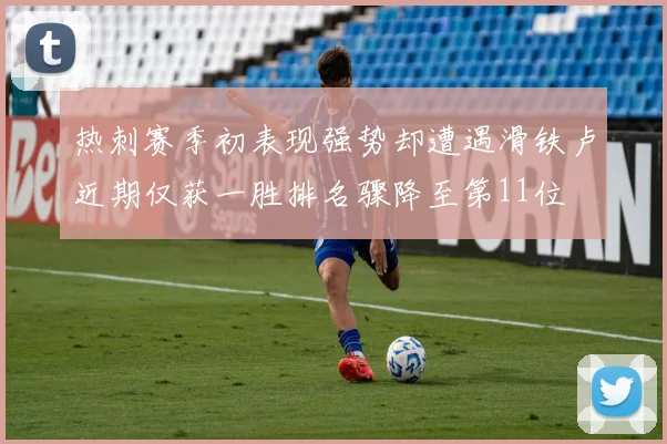 热刺赛季初表现强势却遭遇滑铁卢近期仅获一胜排名骤降至第11位