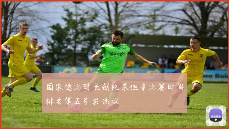 国家德比时长创纪录但净比赛时间排名第五引发热议