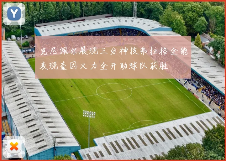 克尼佩尔展现三分神技弗拉格全能表现奎因火力全开助球队获胜