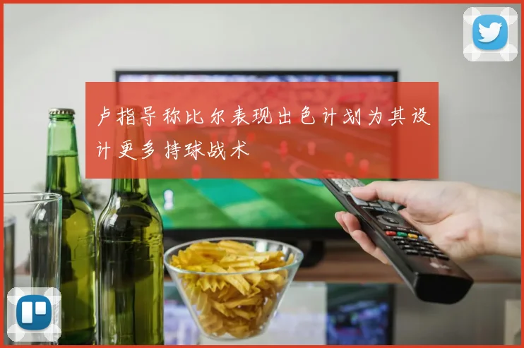 卢指导称比尔表现出色计划为其设计更多持球战术