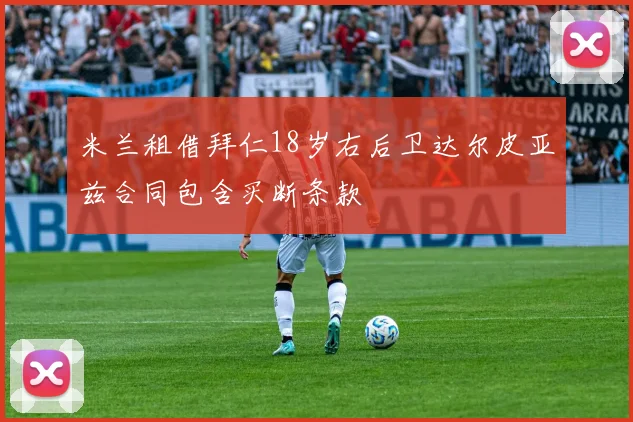 米兰租借拜仁18岁右后卫达尔皮亚兹合同包含买断条款