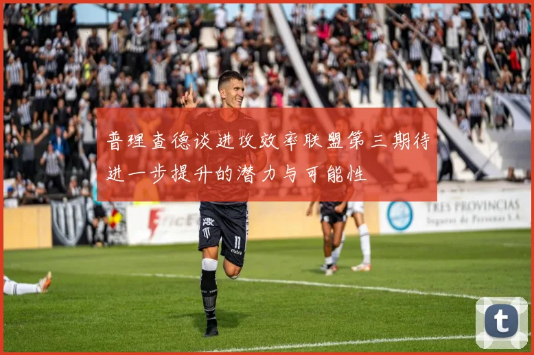 普理查德谈进攻效率联盟第三期待进一步提升的潜力与可能性