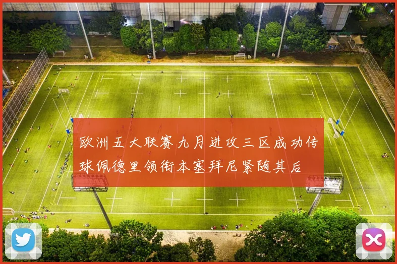 欧洲五大联赛九月进攻三区成功传球佩德里领衔本塞拜尼紧随其后