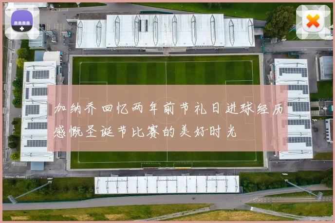 加纳乔回忆两年前节礼日进球经历感慨圣诞节比赛的美好时光