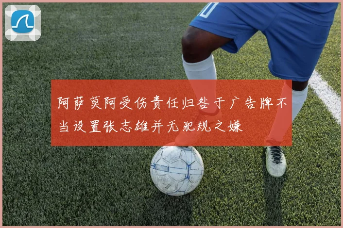 阿萨莫阿受伤责任归咎于广告牌不当设置张志雄并无犯规之嫌