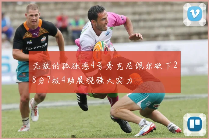 无敌的孤独感4号秀克尼佩尔砍下28分7板4助展现强大实力