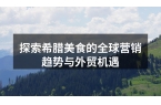 探索希腊美食的全球营销趋势与外贸机遇
