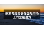 探索希腊美食在国际市场上的营销潜力