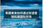 希腊美食如何通过双语营销拓展国际市场