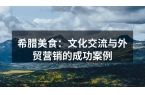 希腊美食：文化交流与外贸营销的成功案例