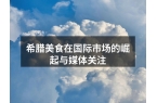 希腊美食在国际市场的崛起与媒体关注