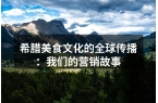 希腊美食文化的全球传播：我们的营销故事